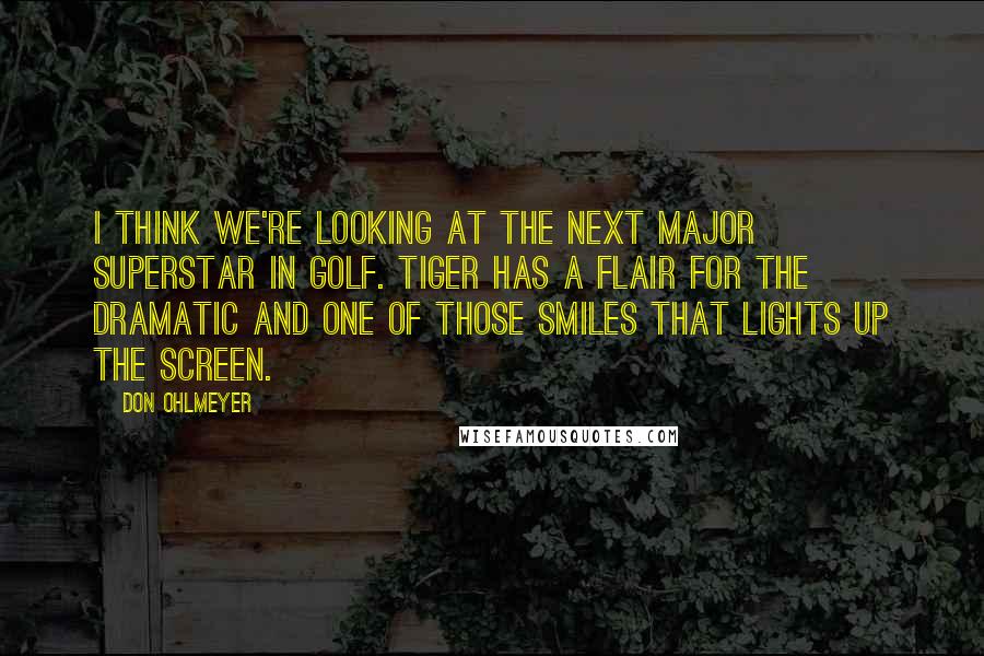 Don Ohlmeyer Quotes: I think we're looking at the next major superstar in golf. Tiger has a flair for the dramatic and one of those smiles that lights up the screen.