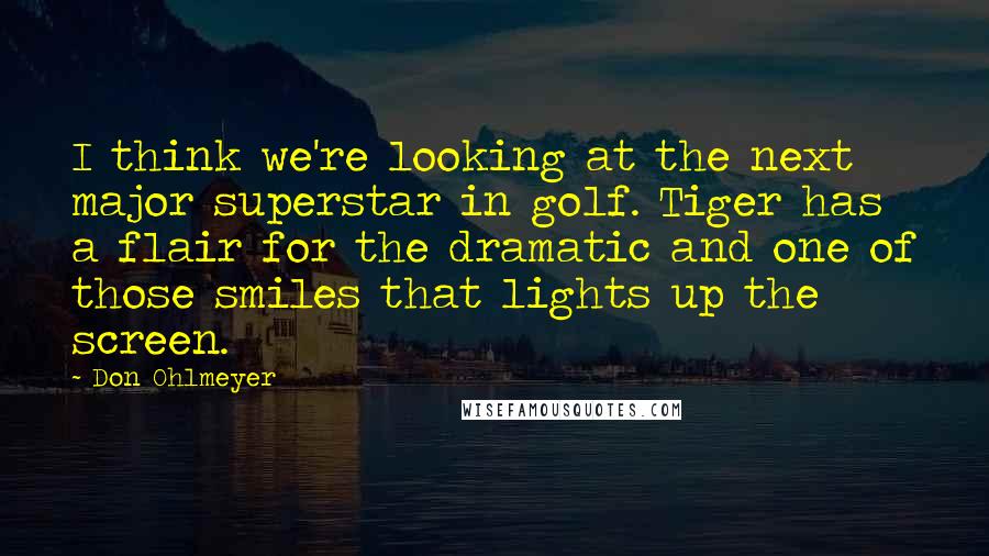 Don Ohlmeyer Quotes: I think we're looking at the next major superstar in golf. Tiger has a flair for the dramatic and one of those smiles that lights up the screen.