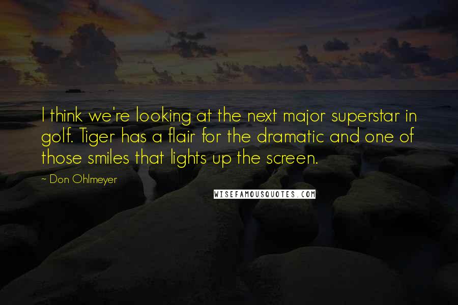 Don Ohlmeyer Quotes: I think we're looking at the next major superstar in golf. Tiger has a flair for the dramatic and one of those smiles that lights up the screen.