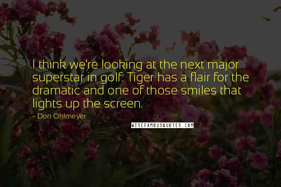 Don Ohlmeyer Quotes: I think we're looking at the next major superstar in golf. Tiger has a flair for the dramatic and one of those smiles that lights up the screen.