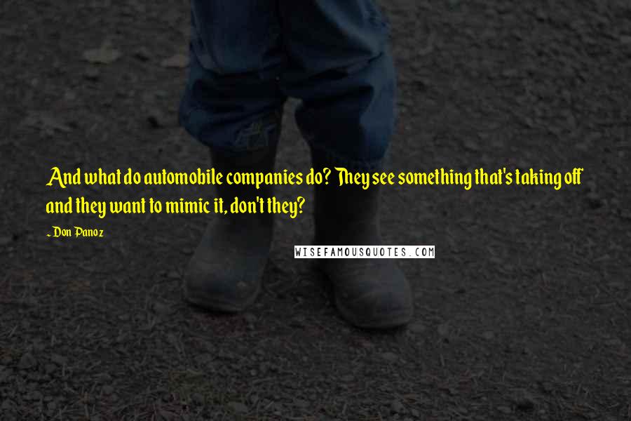 Don Panoz Quotes: And what do automobile companies do? They see something that's taking off and they want to mimic it, don't they?