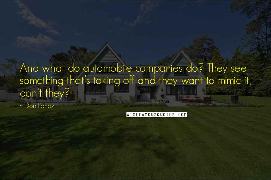 Don Panoz Quotes: And what do automobile companies do? They see something that's taking off and they want to mimic it, don't they?