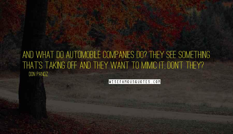 Don Panoz Quotes: And what do automobile companies do? They see something that's taking off and they want to mimic it, don't they?