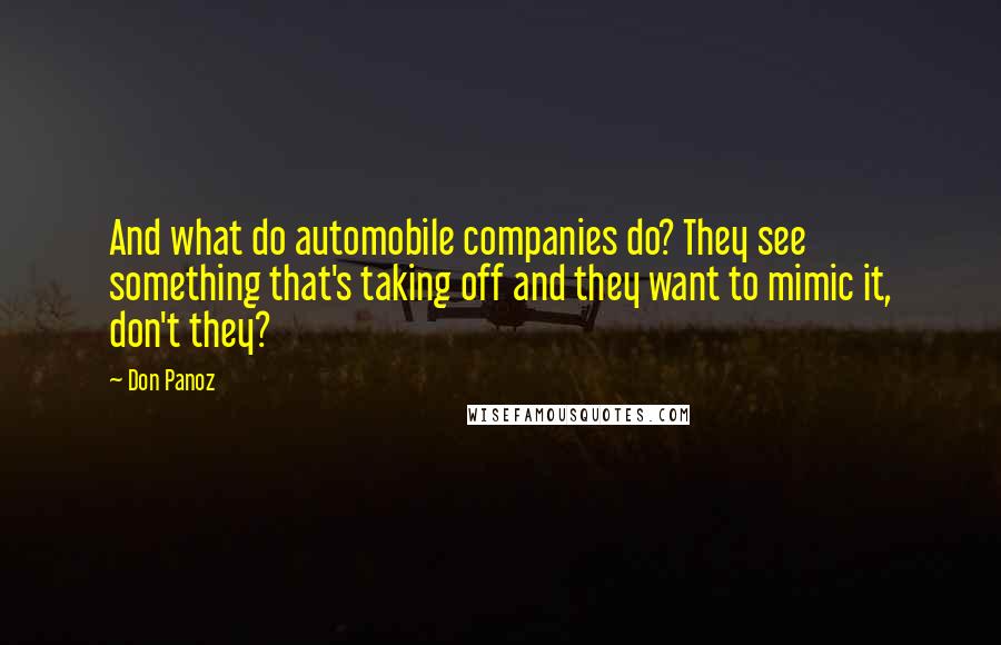 Don Panoz Quotes: And what do automobile companies do? They see something that's taking off and they want to mimic it, don't they?