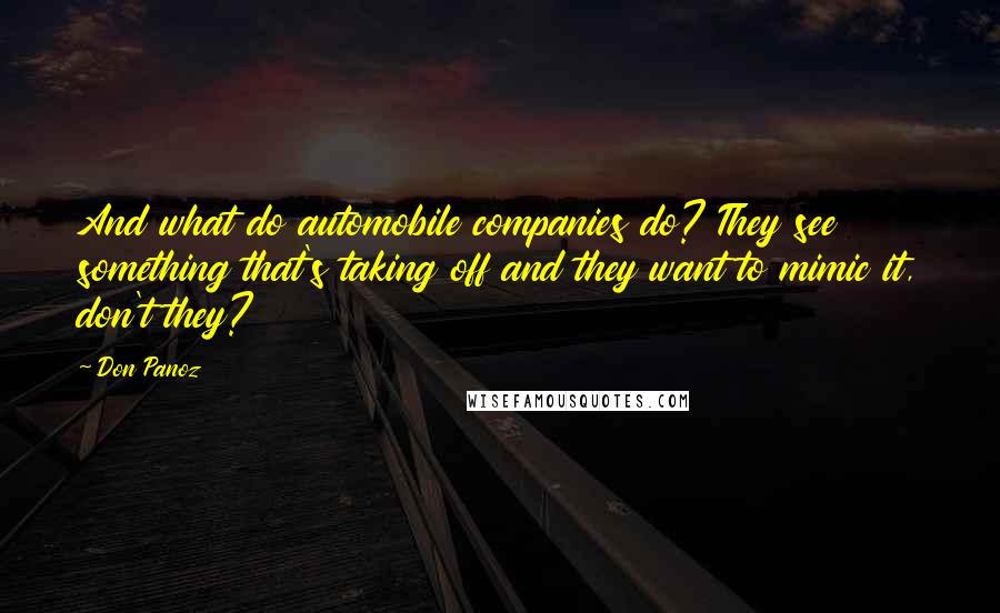 Don Panoz Quotes: And what do automobile companies do? They see something that's taking off and they want to mimic it, don't they?
