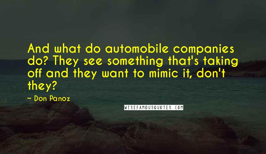 Don Panoz Quotes: And what do automobile companies do? They see something that's taking off and they want to mimic it, don't they?