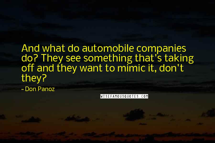 Don Panoz Quotes: And what do automobile companies do? They see something that's taking off and they want to mimic it, don't they?