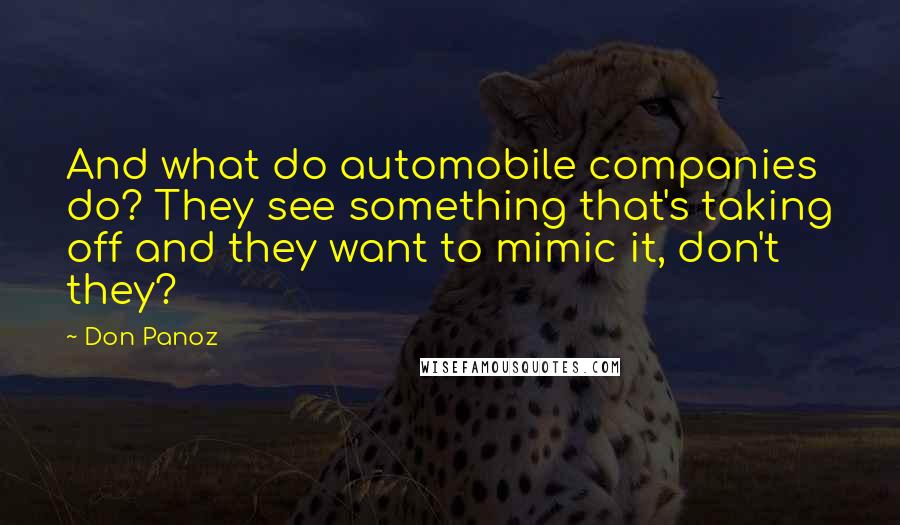 Don Panoz Quotes: And what do automobile companies do? They see something that's taking off and they want to mimic it, don't they?