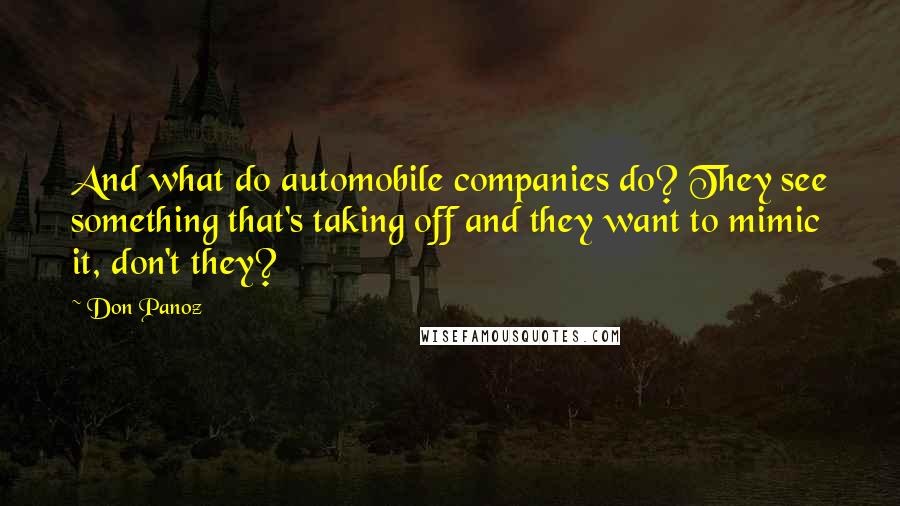 Don Panoz Quotes: And what do automobile companies do? They see something that's taking off and they want to mimic it, don't they?