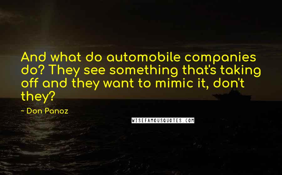 Don Panoz Quotes: And what do automobile companies do? They see something that's taking off and they want to mimic it, don't they?