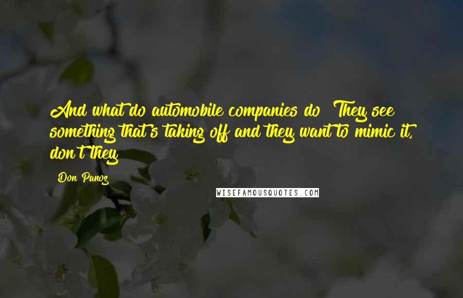 Don Panoz Quotes: And what do automobile companies do? They see something that's taking off and they want to mimic it, don't they?