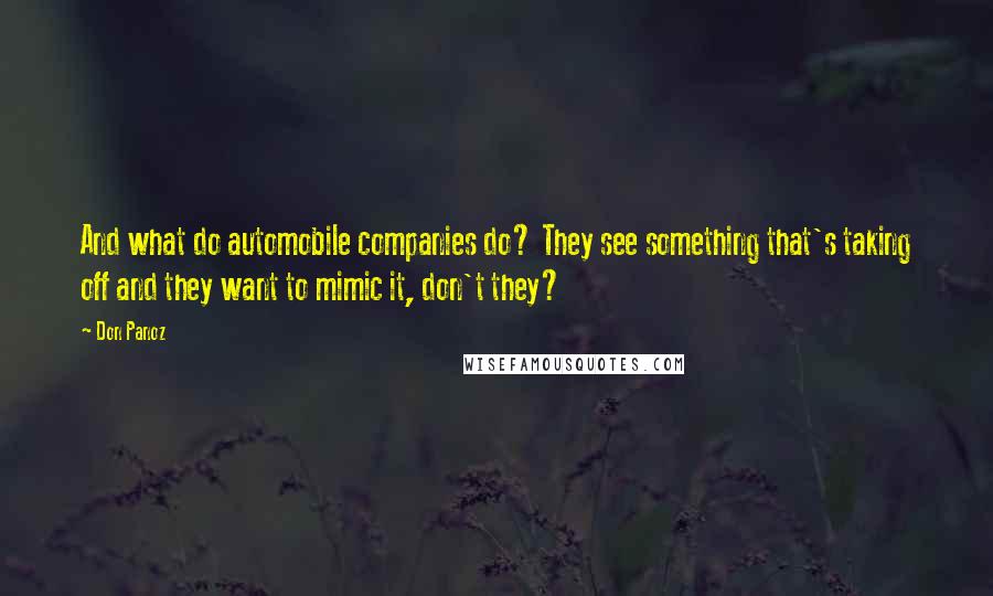 Don Panoz Quotes: And what do automobile companies do? They see something that's taking off and they want to mimic it, don't they?