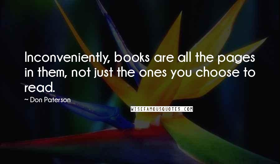 Don Paterson Quotes: Inconveniently, books are all the pages in them, not just the ones you choose to read.