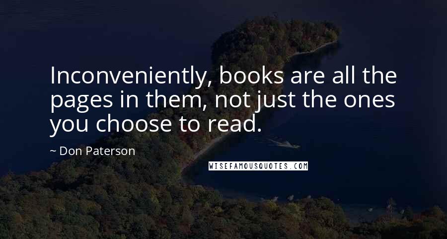 Don Paterson Quotes: Inconveniently, books are all the pages in them, not just the ones you choose to read.