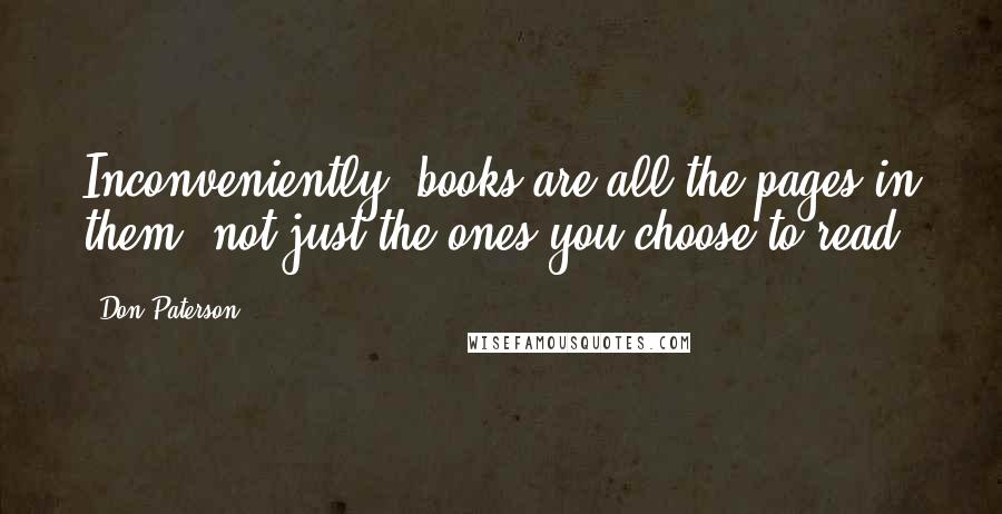 Don Paterson Quotes: Inconveniently, books are all the pages in them, not just the ones you choose to read.