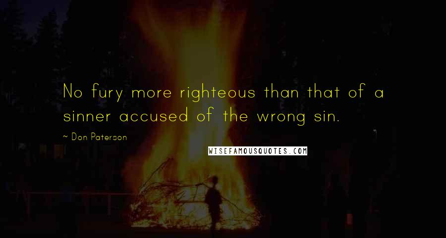 Don Paterson Quotes: No fury more righteous than that of a sinner accused of the wrong sin.