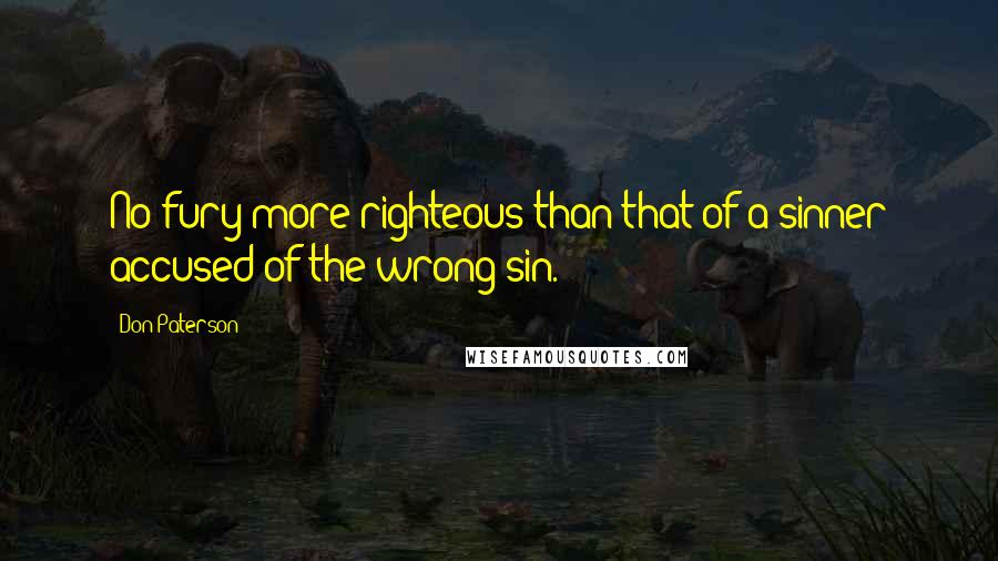 Don Paterson Quotes: No fury more righteous than that of a sinner accused of the wrong sin.