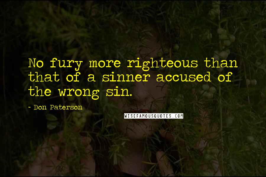 Don Paterson Quotes: No fury more righteous than that of a sinner accused of the wrong sin.