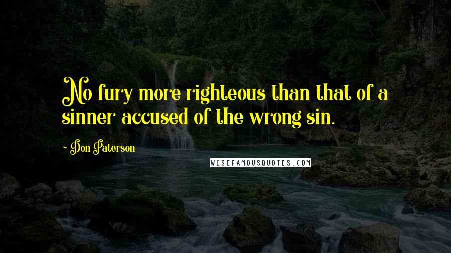 Don Paterson Quotes: No fury more righteous than that of a sinner accused of the wrong sin.