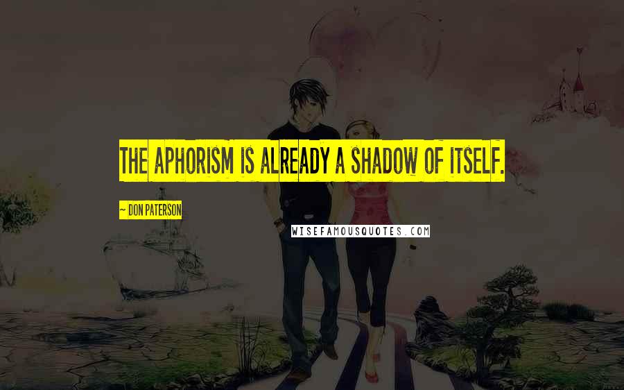 Don Paterson Quotes: The aphorism is already a shadow of itself.