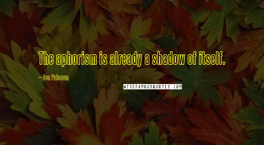 Don Paterson Quotes: The aphorism is already a shadow of itself.