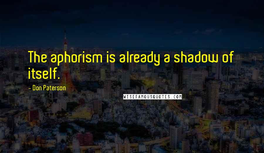 Don Paterson Quotes: The aphorism is already a shadow of itself.