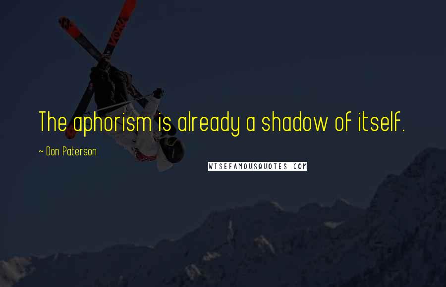 Don Paterson Quotes: The aphorism is already a shadow of itself.