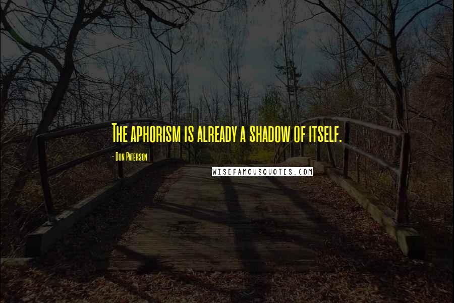 Don Paterson Quotes: The aphorism is already a shadow of itself.