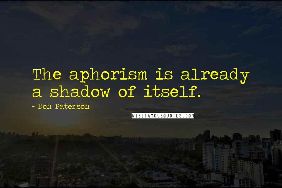 Don Paterson Quotes: The aphorism is already a shadow of itself.