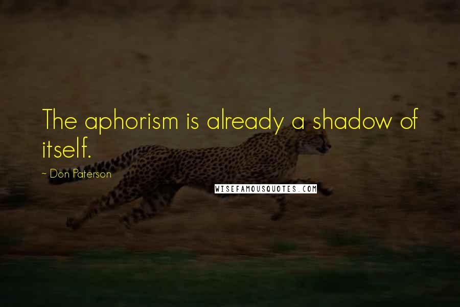 Don Paterson Quotes: The aphorism is already a shadow of itself.