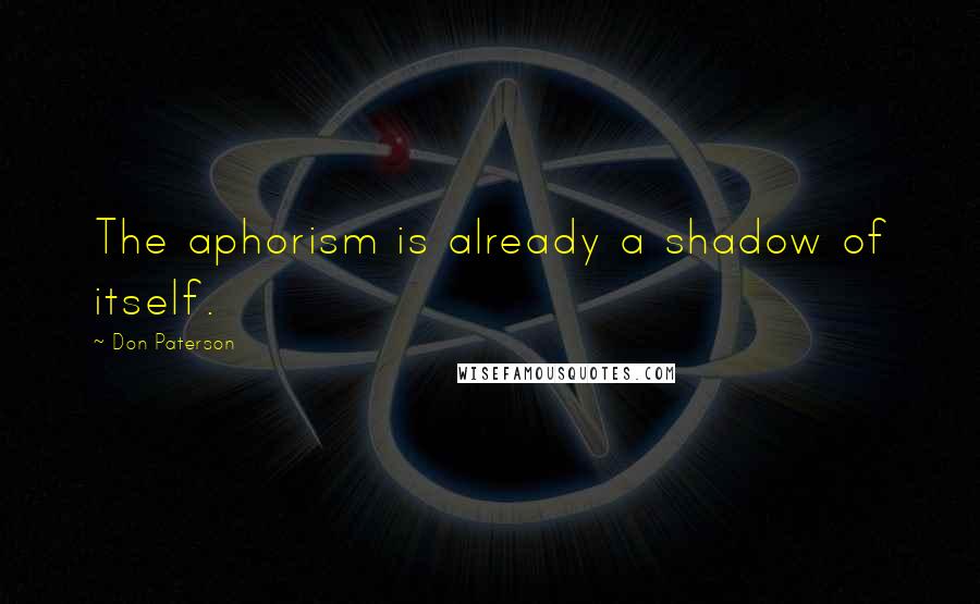 Don Paterson Quotes: The aphorism is already a shadow of itself.