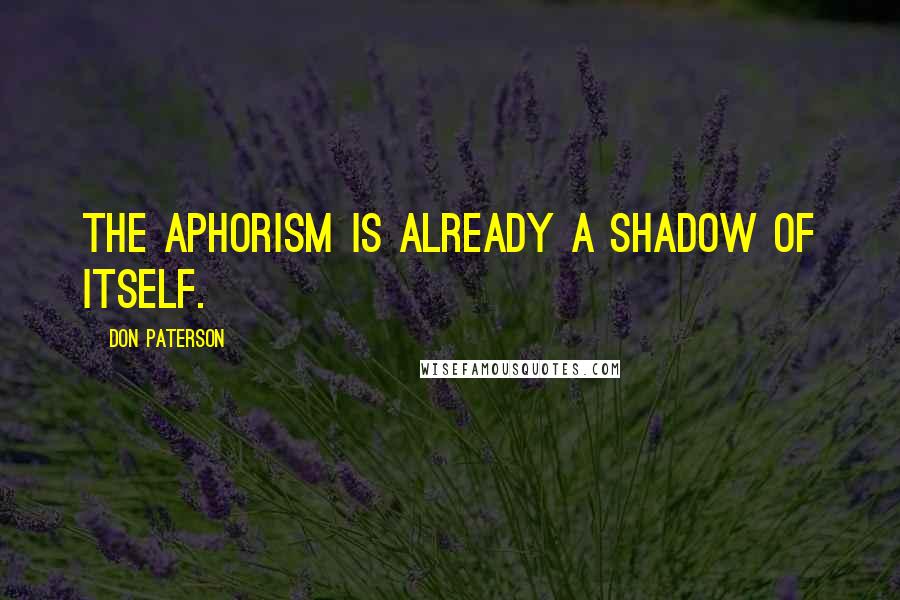 Don Paterson Quotes: The aphorism is already a shadow of itself.