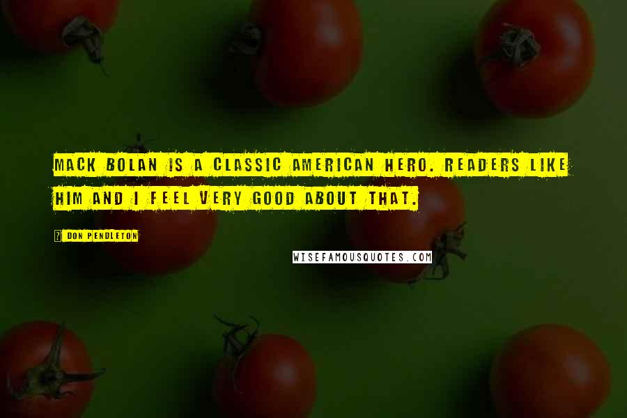 Don Pendleton Quotes: Mack Bolan is a classic American hero. Readers like him and I feel very good about that.