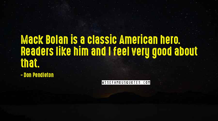 Don Pendleton Quotes: Mack Bolan is a classic American hero. Readers like him and I feel very good about that.