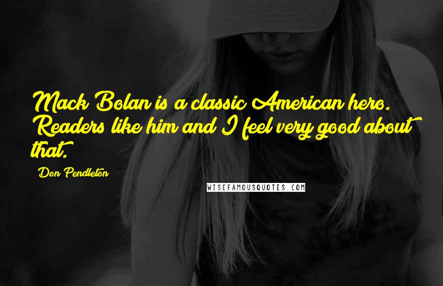 Don Pendleton Quotes: Mack Bolan is a classic American hero. Readers like him and I feel very good about that.