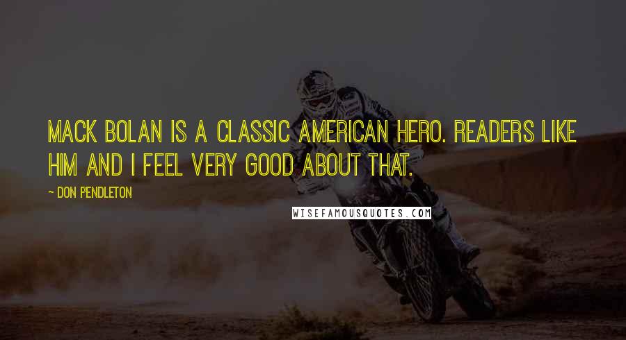 Don Pendleton Quotes: Mack Bolan is a classic American hero. Readers like him and I feel very good about that.