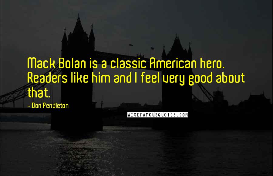 Don Pendleton Quotes: Mack Bolan is a classic American hero. Readers like him and I feel very good about that.