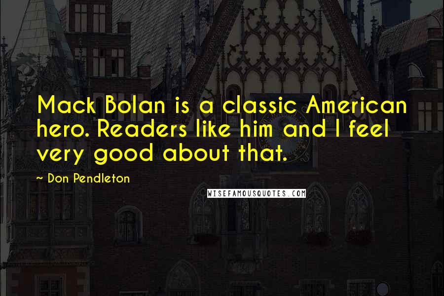 Don Pendleton Quotes: Mack Bolan is a classic American hero. Readers like him and I feel very good about that.