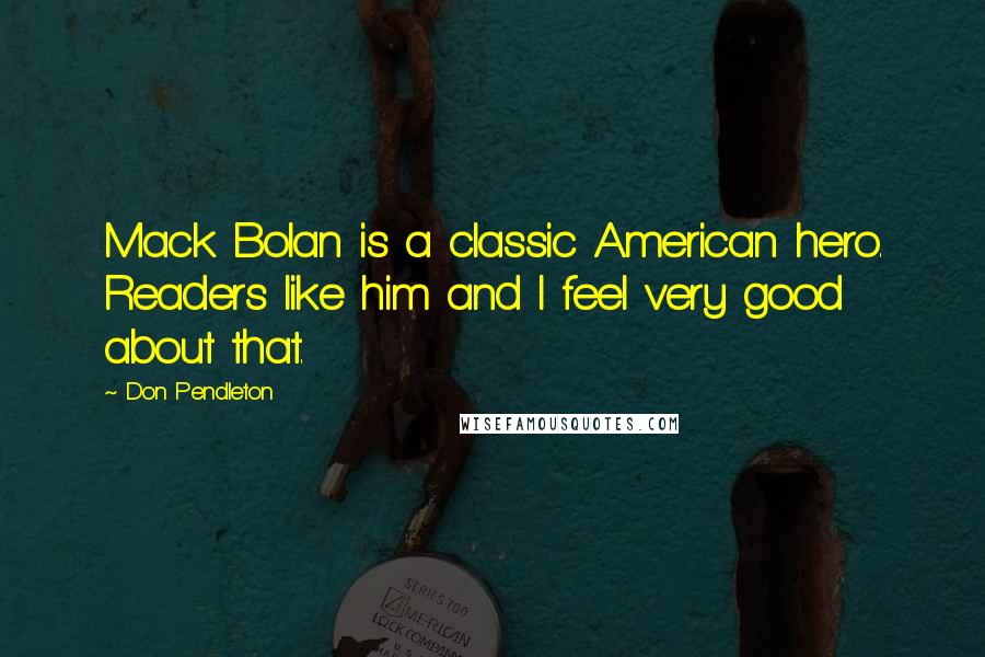 Don Pendleton Quotes: Mack Bolan is a classic American hero. Readers like him and I feel very good about that.