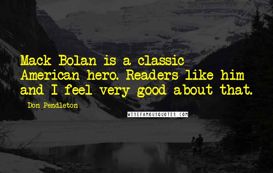 Don Pendleton Quotes: Mack Bolan is a classic American hero. Readers like him and I feel very good about that.