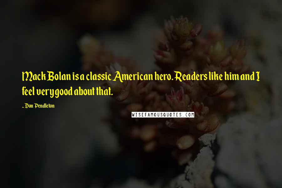 Don Pendleton Quotes: Mack Bolan is a classic American hero. Readers like him and I feel very good about that.
