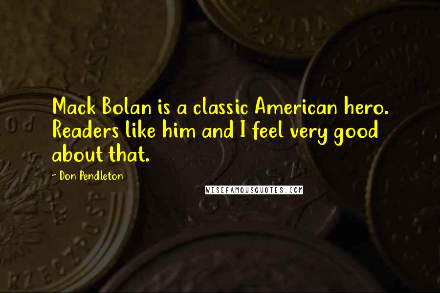 Don Pendleton Quotes: Mack Bolan is a classic American hero. Readers like him and I feel very good about that.