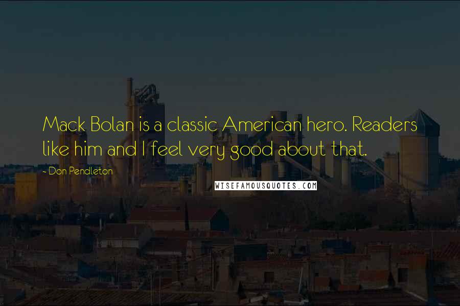 Don Pendleton Quotes: Mack Bolan is a classic American hero. Readers like him and I feel very good about that.