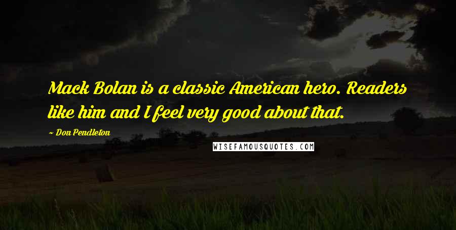 Don Pendleton Quotes: Mack Bolan is a classic American hero. Readers like him and I feel very good about that.