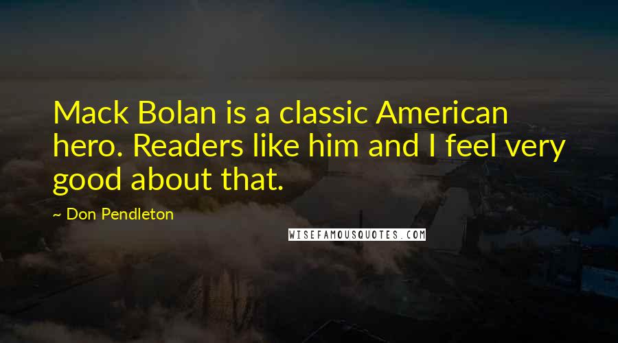 Don Pendleton Quotes: Mack Bolan is a classic American hero. Readers like him and I feel very good about that.