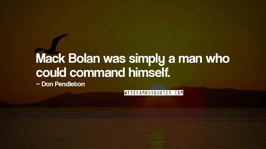 Don Pendleton Quotes: Mack Bolan was simply a man who could command himself.