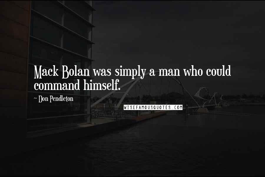 Don Pendleton Quotes: Mack Bolan was simply a man who could command himself.