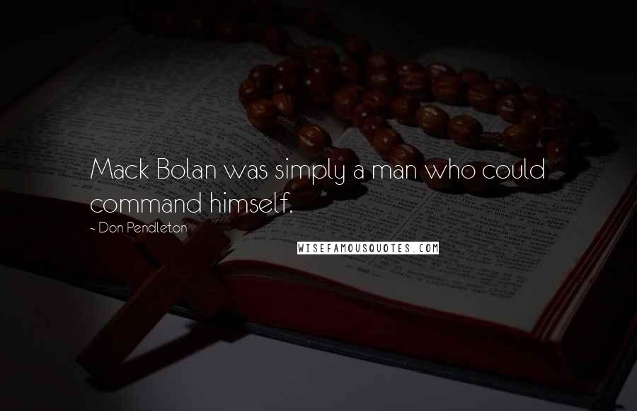 Don Pendleton Quotes: Mack Bolan was simply a man who could command himself.