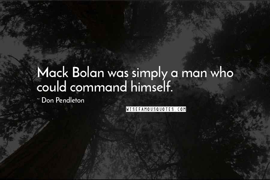 Don Pendleton Quotes: Mack Bolan was simply a man who could command himself.