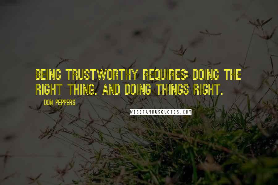 Don Peppers Quotes: Being trustworthy requires: Doing the right thing. And doing things right.